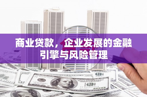 成县商业贷款，企业发展的金融引擎与风险管理