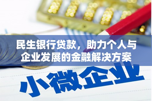 驻马店民生银行贷款，助力个人与企业发展的金融解决方案