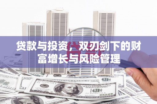 阳高贷款与投资，双刃剑下的财富增长与风险管理