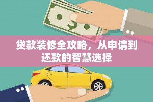林甸贷款装修全攻略，从申请到还款的智慧选择