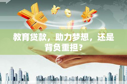 甘井子教育贷款，助力梦想，还是背负重担？