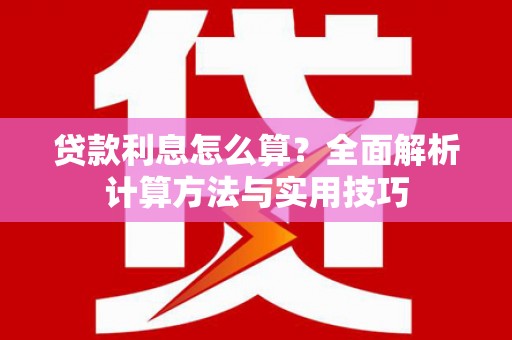 顺庆贷款利息怎么算？全面解析计算方法与实用技巧