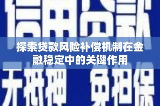 广灵探索贷款风险补偿机制在金融稳定中的关键作用