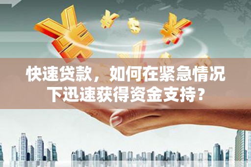 霍城快速贷款，如何在紧急情况下迅速获得资金支持？