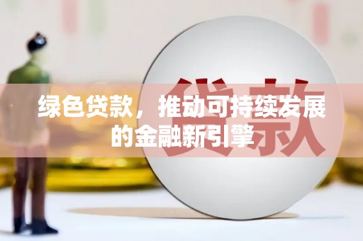 苍南绿色贷款，推动可持续发展的金融新引擎