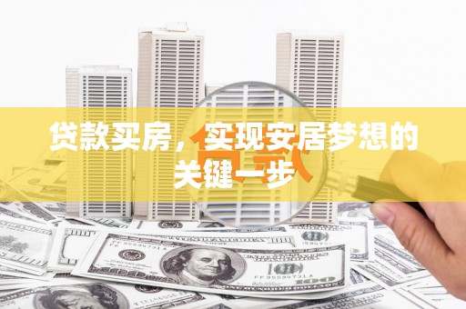 英德贷款买房，实现安居梦想的关键一步