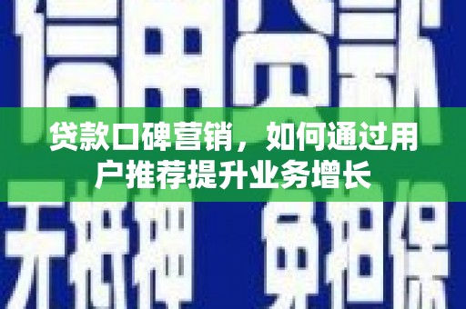 越城贷款口碑营销，如何通过用户推荐提升业务增长