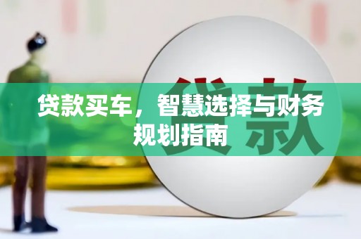 盂县贷款买车，智慧选择与财务规划指南