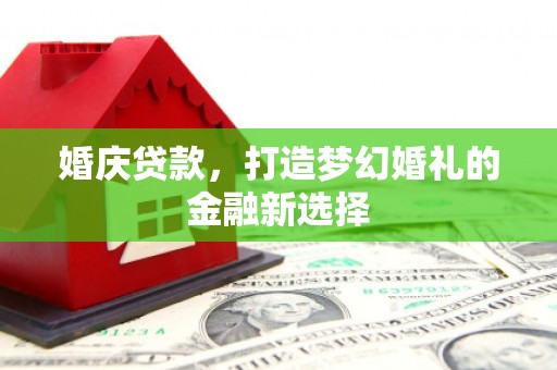 曲水婚庆贷款，打造梦幻婚礼的金融新选择