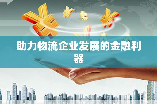 五台助力物流企业发展的金融利器