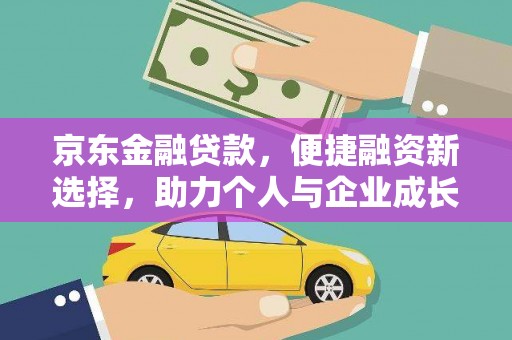 湘西京东金融贷款，便捷融资新选择，助力个人与企业成长
