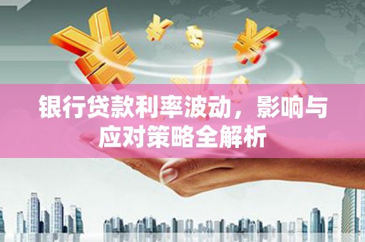 狮潭银行贷款利率波动，影响与应对策略全解析