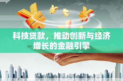 新绛科技贷款，推动创新与经济增长的金融引擎