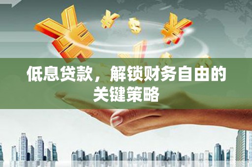 会理低息贷款，解锁财务自由的关键策略