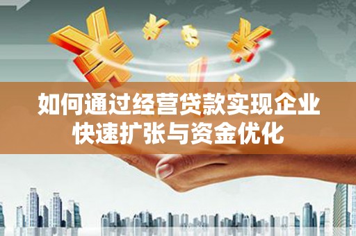 贡寮如何通过经营贷款实现企业快速扩张与资金优化