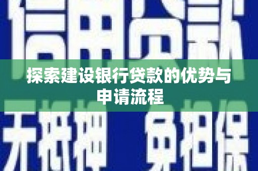 阜新探索建设银行贷款的优势与申请流程