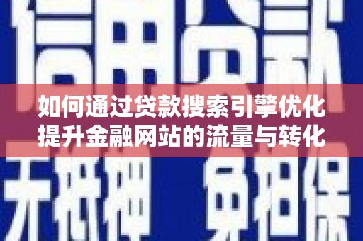 石拐如何通过贷款搜索引擎优化提升金融网站的流量与转化率