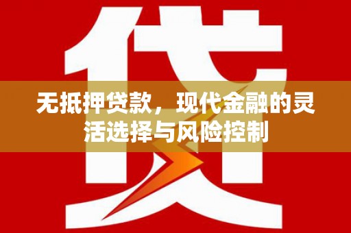 靖州无抵押贷款，现代金融的灵活选择与风险控制