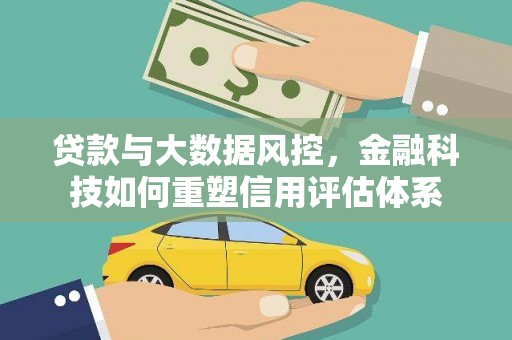 万全贷款与大数据风控，金融科技如何重塑信用评估体系