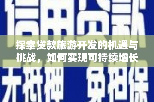 界首探索贷款旅游开发的机遇与挑战，如何实现可持续增长