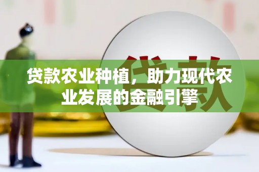 德钦贷款农业种植，助力现代农业发展的金融引擎