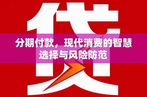 美兰分期付款，现代消费的智慧选择与风险防范