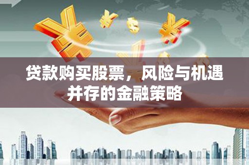 鹤庆贷款购买股票，风险与机遇并存的金融策略