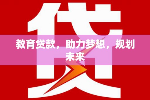 右江教育贷款，助力梦想，规划未来