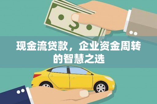 山海关现金流贷款，企业资金周转的智慧之选
