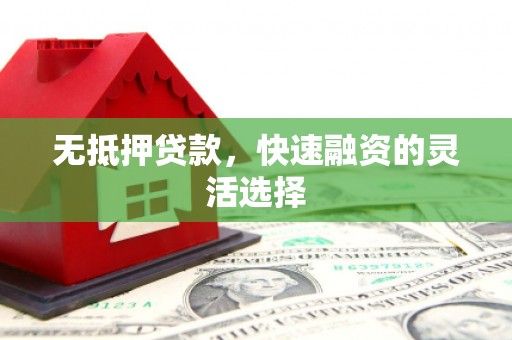 平川无抵押贷款，快速融资的灵活选择
