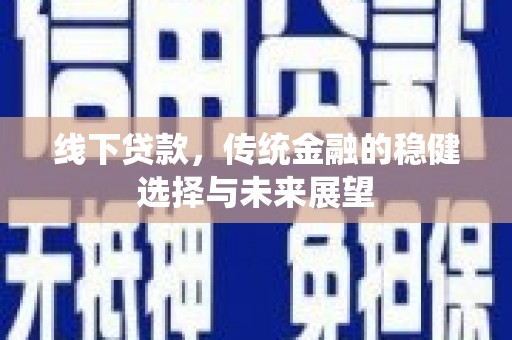 固镇线下贷款，传统金融的稳健选择与未来展望