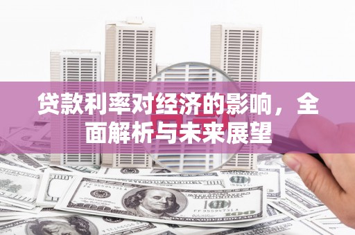 洛扎贷款利率对经济的影响，全面解析与未来展望