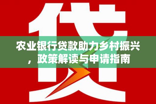 泽普农业银行贷款助力乡村振兴，政策解读与申请指南