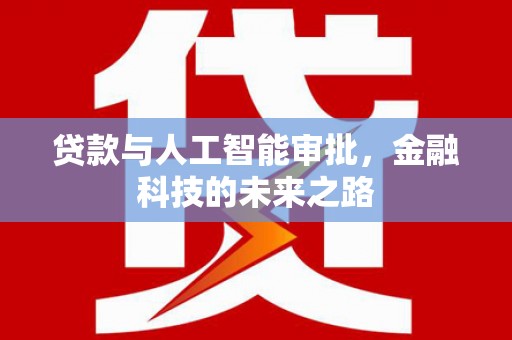 华阴贷款与人工智能审批，金融科技的未来之路