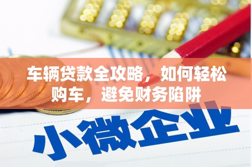 天元车辆贷款全攻略，如何轻松购车，避免财务陷阱