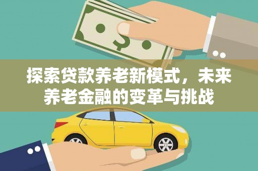 新河探索贷款养老新模式，未来养老金融的变革与挑战