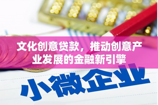 克孜勒苏柯尔克孜文化创意贷款，推动创意产业发展的金融新引擎