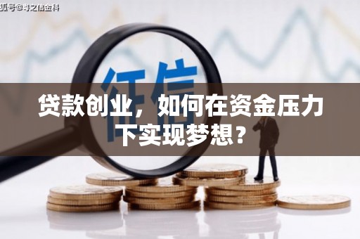 雁江贷款创业，如何在资金压力下实现梦想？