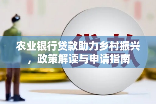 吐鲁番农业银行贷款助力乡村振兴，政策解读与申请指南