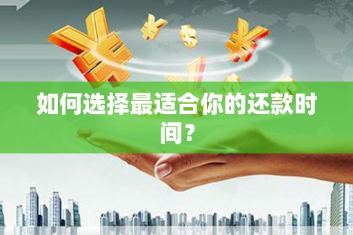信阳如何选择最适合你的还款时间？