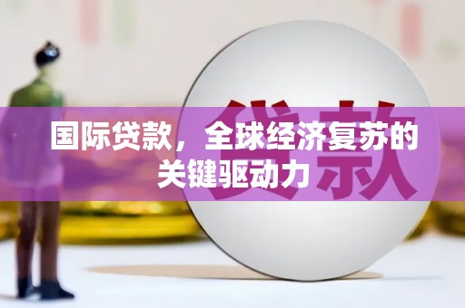 阿巴嘎旗国际贷款，全球经济复苏的关键驱动力