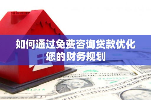 东安如何通过免费咨询贷款优化您的财务规划