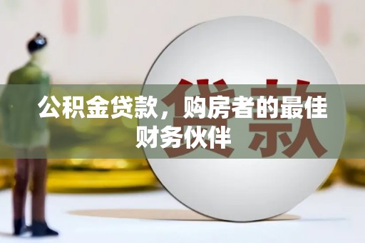 阳信公积金贷款，购房者的最佳财务伙伴