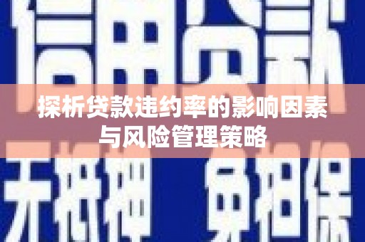 潍坊探析贷款违约率的影响因素与风险管理策略