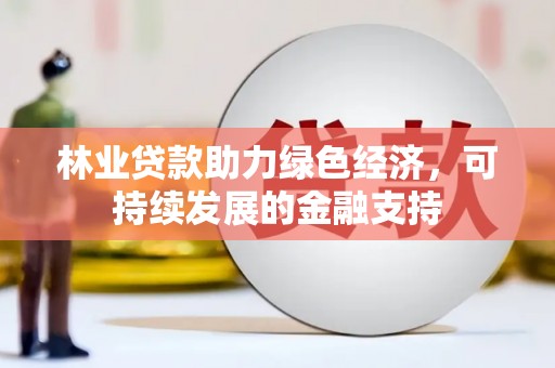 江岸林业贷款助力绿色经济，可持续发展的金融支持