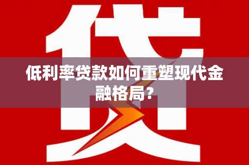 太保低利率贷款如何重塑现代金融格局？