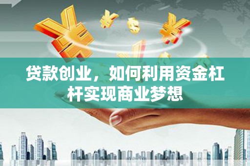 金溪贷款创业，如何利用资金杠杆实现商业梦想