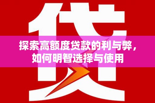 广元探索高额度贷款的利与弊，如何明智选择与使用