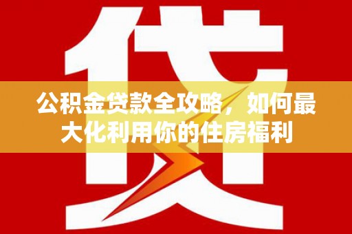 八里公积金贷款全攻略，如何最大化利用你的住房福利