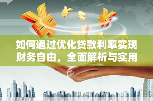 兰西如何通过优化贷款利率实现财务自由，全面解析与实用策略